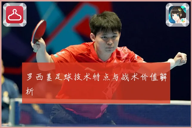 罗西基足球技术特点与战术价值解析