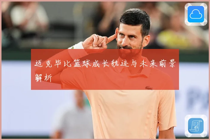 迈克毕比篮球成长轨迹与未来前景解析