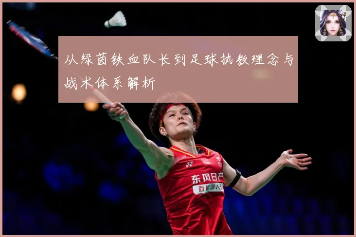 从绿茵铁血队长到足球执教理念与战术体系解析