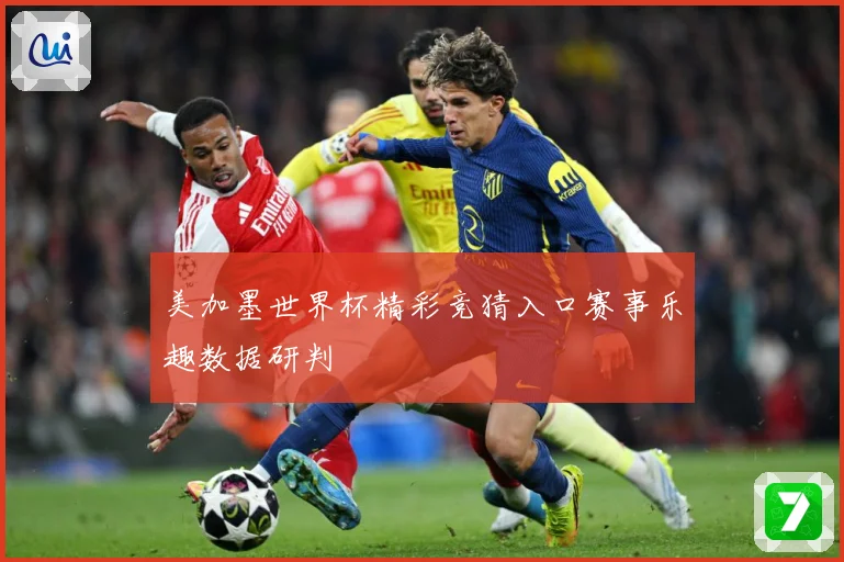 美加墨世界杯精彩竞猜入口赛事乐趣数据研判