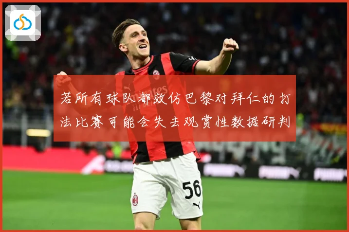 若所有球队都效仿巴黎对拜仁的打法比赛可能会失去观赏性数据研判