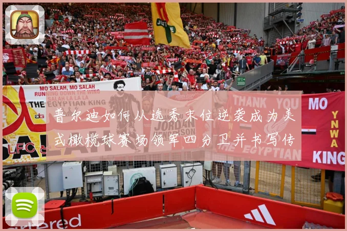 普尔迪如何从选秀末位逆袭成为美式橄榄球赛场领军四分卫并书写传奇征程