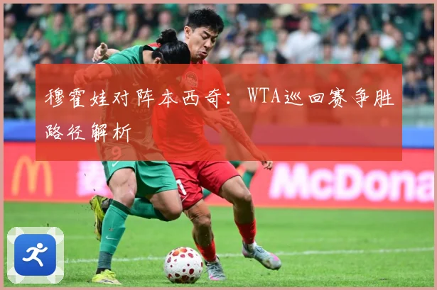 穆霍娃对阵本西奇：WTA巡回赛争胜路径解析