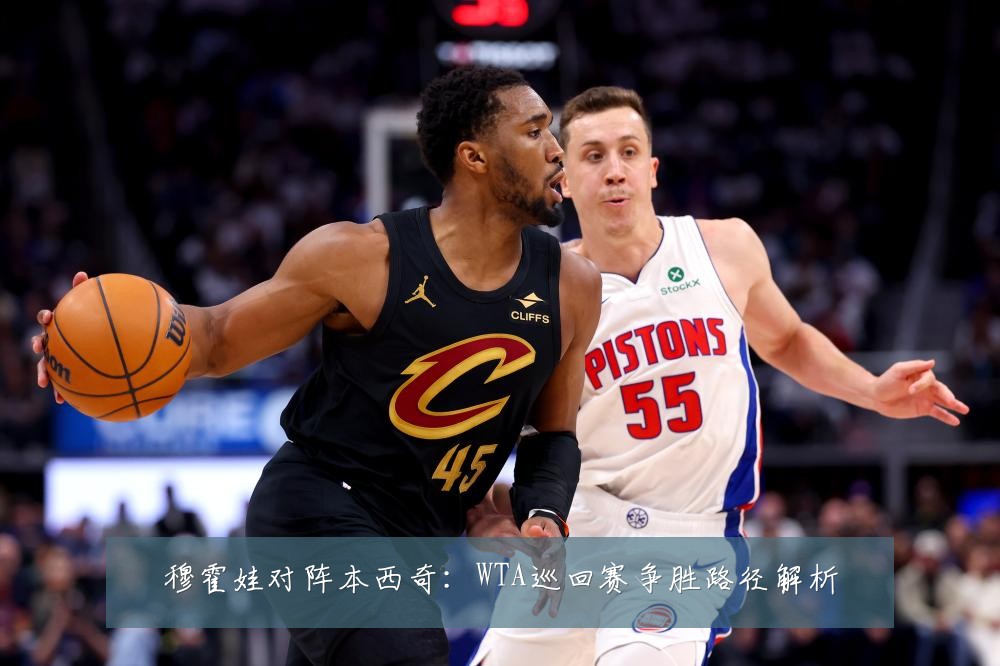 穆霍娃对阵本西奇:WTA巡回赛争胜路径解析