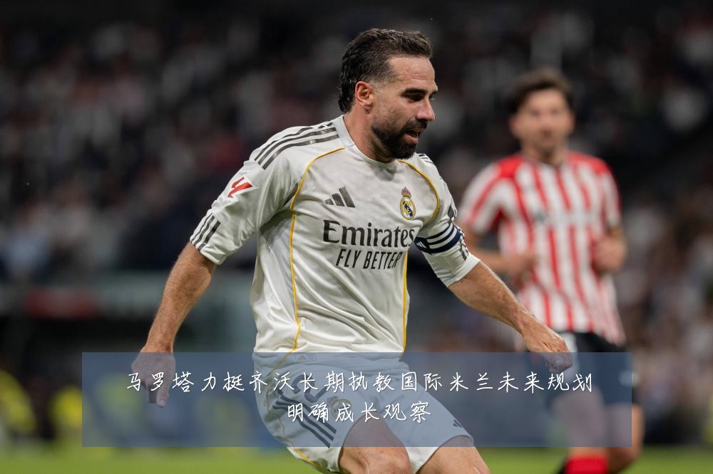 马罗塔力挺齐沃长期执教国际米兰未来规划明确成长观察