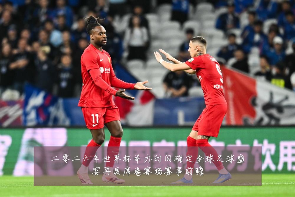 二零二六年世界杯举办时间确定全球足球盛宴再度席卷赛场赛事前瞻