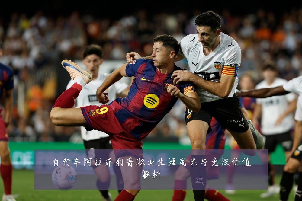自行车阿拉菲利普职业生涯高光与竞技价值解析